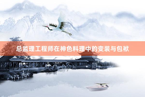 总监理工程师在神色料理中的变装与包袱