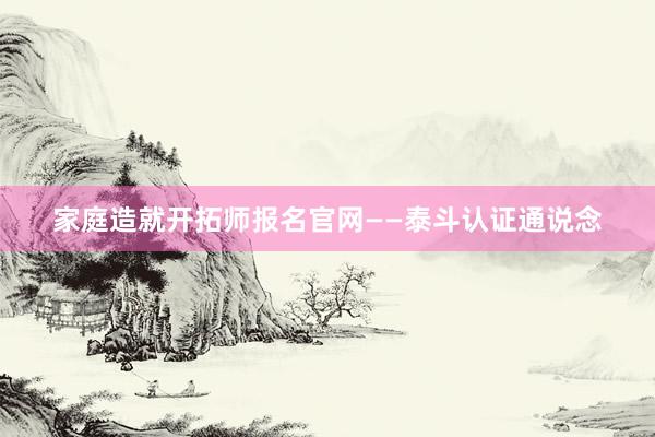 家庭造就开拓师报名官网——泰斗认证通说念