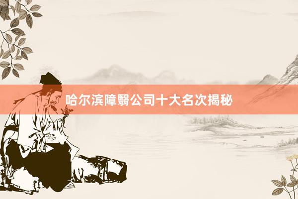 哈尔滨障翳公司十大名次揭秘