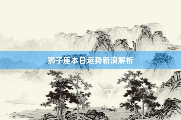 狮子座本日运势新浪解析