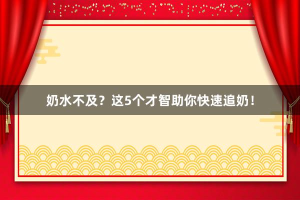 奶水不及？这5个才智助你快速追奶！