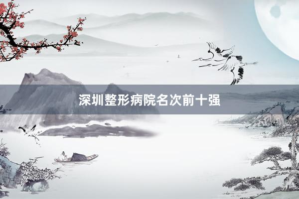 深圳整形病院名次前十强