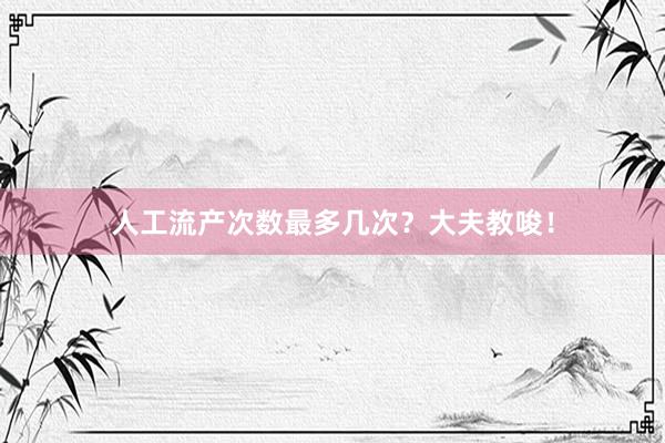 人工流产次数最多几次？大夫教唆！
